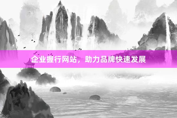 企业握行网站，助力品牌快速发展