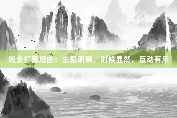 班会打算经由：主题明确，时候显然，互动有用